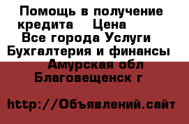 Помощь в получение кредита! › Цена ­ 777 - Все города Услуги » Бухгалтерия и финансы   . Амурская обл.,Благовещенск г.